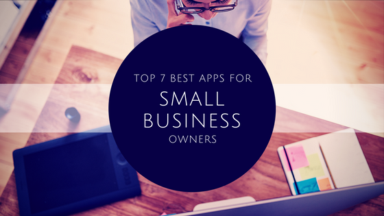 Top 7 Business Apps That Every Small Business Owner Needs